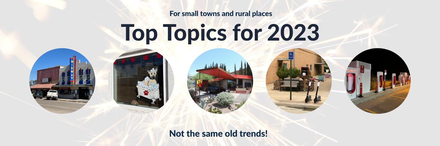 For small towns and rural places: Top Topics for 2023. Not the same old trends!
